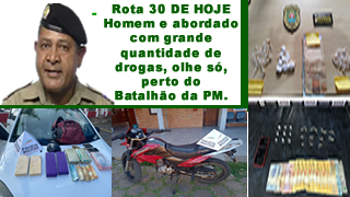 Rota 30 de hoje. Homem abordado com grande quantidade de drogas, olhe só, perto do Batalhão da PM
